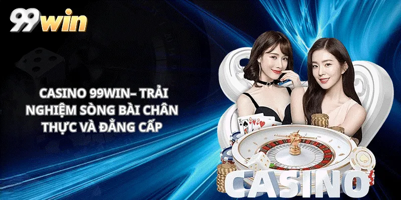 Casino 99win– Trải Nghiệm sòng bài Chân Thực Và Đẳng Cấp