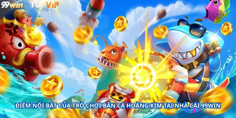 Điểm Nổi Bật Của Trò Chơi Bắn Cá Hoàng Kim Tại Nhà Cái 99Win