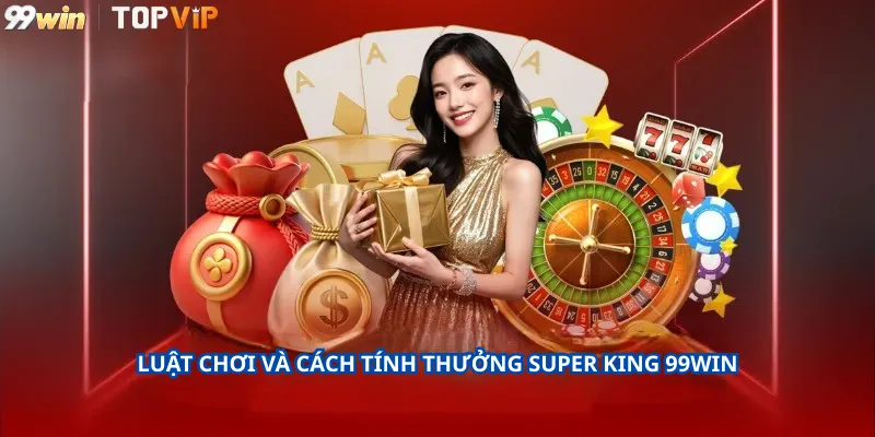 Luật chơi và cách tính thưởng Super King 99Win