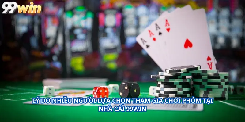 Lý do nhiều người lựa chọn tham gia chơi Phỏm tại nhà cái 99Win