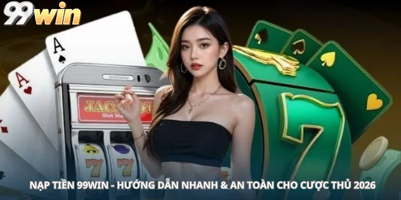 Nạp tiền 99win - Hướng dẫn nhanh & An toàn cho cược thủ 2026
