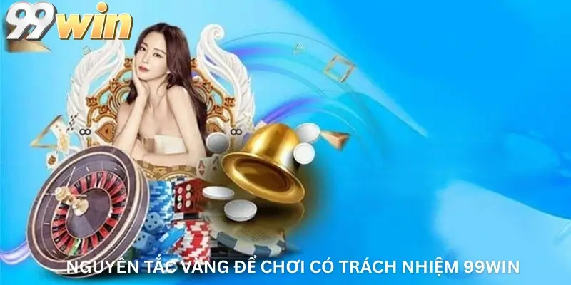 Nguyên Tắc Vàng Để Chơi Có Trách Nhiệm 99win
