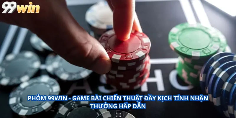 Phỏm 99Win - Game bài chiến thuật đầy kịch tính nhận thưởng hấp dẫn