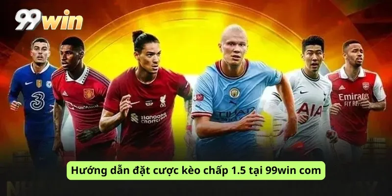 Hướng dẫn đặt cược kèo chấp 1.5 tại 99win com
