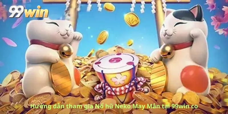 Hướng dẫn tham gia Nổ hũ Neko May Mắn tại 99win co