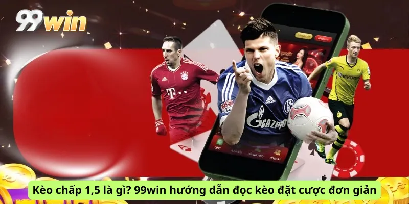 Kèo chấp 1,5 là gì? 99win hướng dẫn đọc kèo đặt cược đơn giản